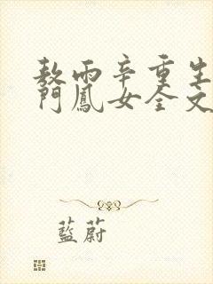 敖雨辛重生之侯门凤女全文免费阅读