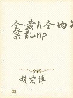 全黄h全肉短篇禁乱np