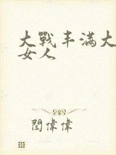 大战丰满大屁股女人