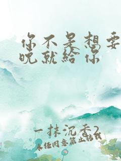 你不是想要吗今晚就给你