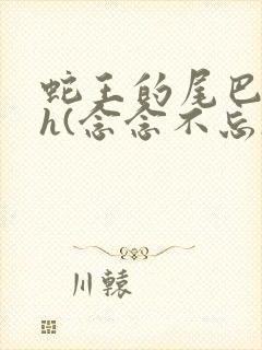 蛇王的尾巴高ah(念念不忘)