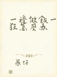 一边做饭一边躁狂怎么办