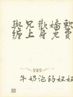 与兄欢娇软嫡女缠上身免费阅读