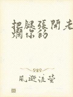 把腿张开老子臊烂你的