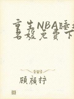 重生NBA睡遍名媛免费下载