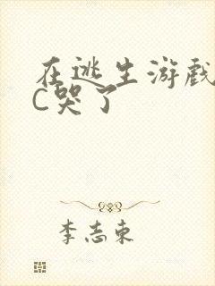 在逃生游戏里被C哭了