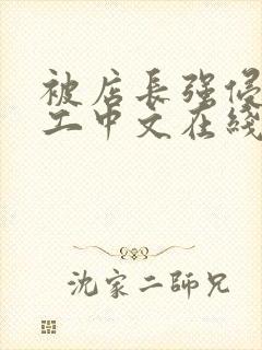 被店长强侵女员工中文在线