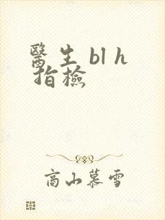 医生 bl h 指检