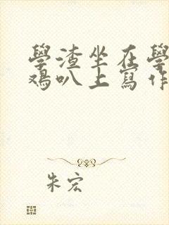 学渣坐在学霸的鸡叭上写作业文章