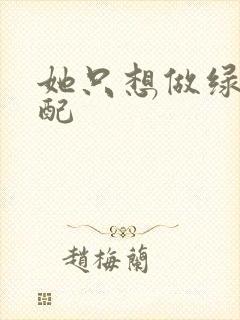 她只想做绿茶女配