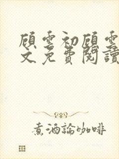 顾云初顾云书全文免费阅读最新章节