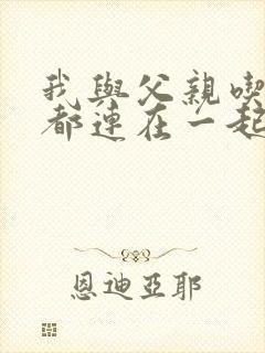 我与父亲吃饭时都连在一起