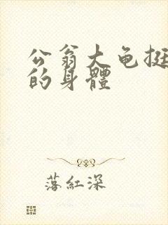 公翁大龟挺进我的身体