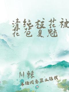 清纯校花被迫开花苞夏魅