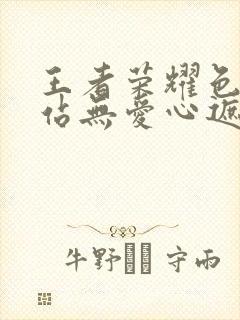 王者荣耀色禁网站无爱心遮挡