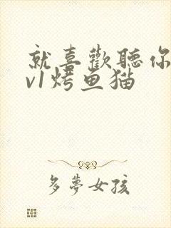 就喜欢听你叫1v1烤鱼猫