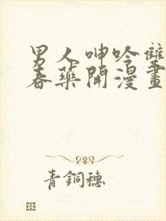 男人呻吟双腿大春药开漫画