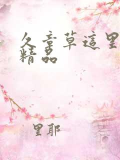 久章草这里只有精品