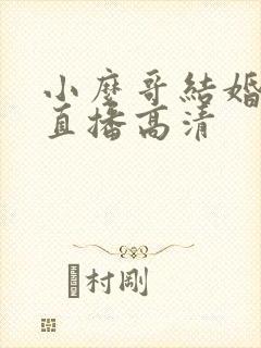 小么哥结婚视频直播高清