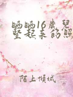 晒晒16岁儿子竖起来的照片