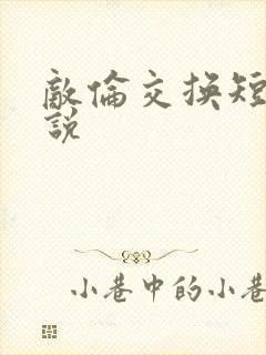 敌伦交换短篇小说