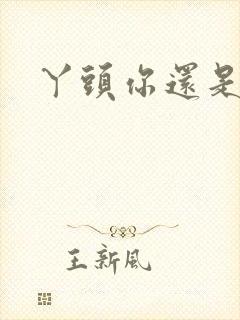 丫头你还是个处