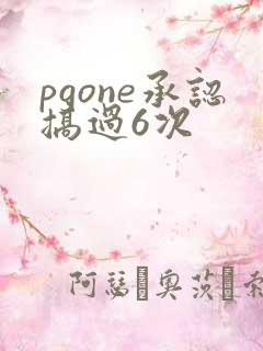 pgone承认搞过6次