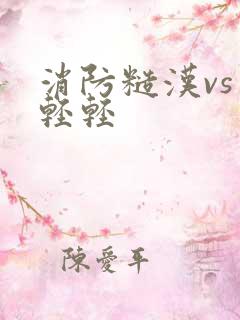 消防糙汉vs宋轻轻