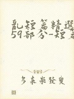 乱短篇精选-第59部分-短篇