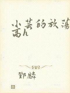 小芸的放荡日记高h