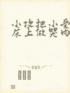 小攻把小受绑在床上做哭肉