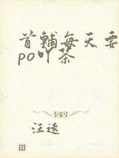首辅每天要不够po吖茶