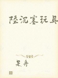 陆沉塞玩具高速