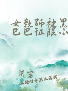 女教师被黑人大巳巴征服小说