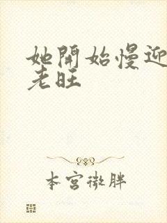 她开始慢迎迎合老旺