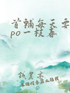 首辅每天要不够po一枝春