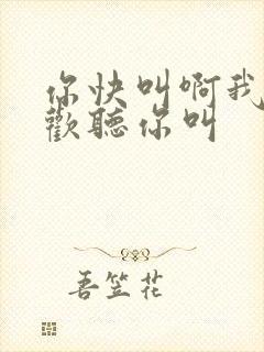 你快叫啊我就喜欢听你叫