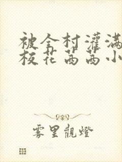 被全村灌满精的校花茜茜小说