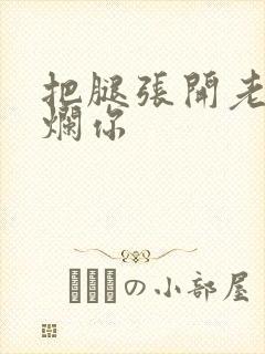 把腿张开老子臊烂你