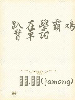 趴在学霸鸡叭上背单词