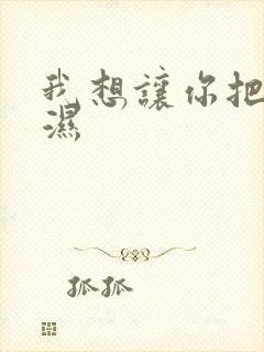 我想让你把我弄湿