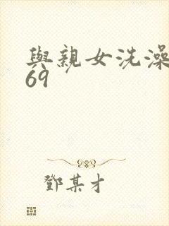 与亲女洗澡伦了69