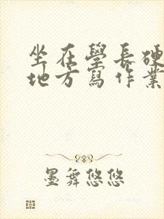 坐在学长硬硬的地方写作业