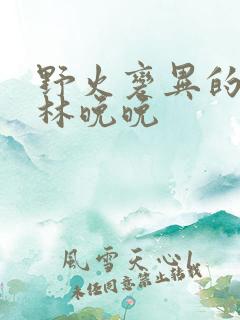 野火变异的父爱林晚晚