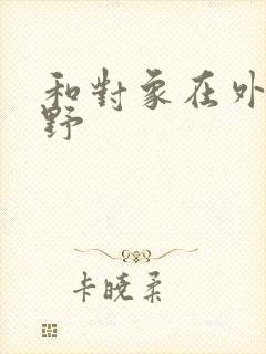 和对象在外面打野