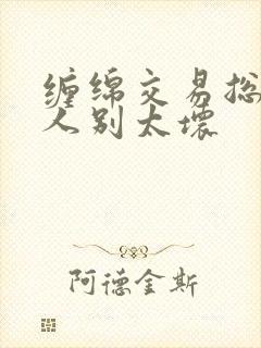 缠绵交易总裁大人别太坏