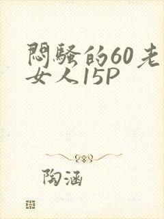 闷骚的60老熟女人15P