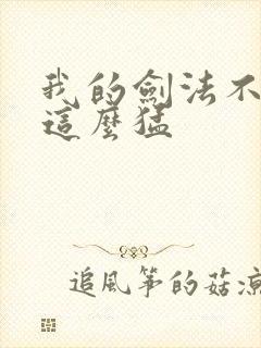 我的剑法不可能这么猛