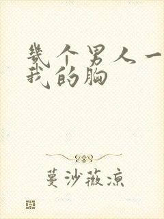 几个男人一起吃我的胸