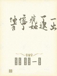 他像疯了一样占有了她退出